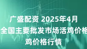 广盛配资 2025年4月24日全国主要批发市场活鸡价格行情