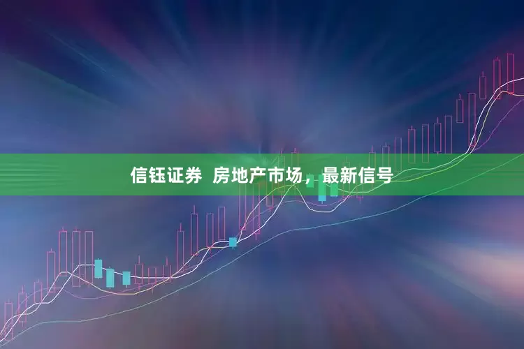 信钰证券  房地产市场，最新信号