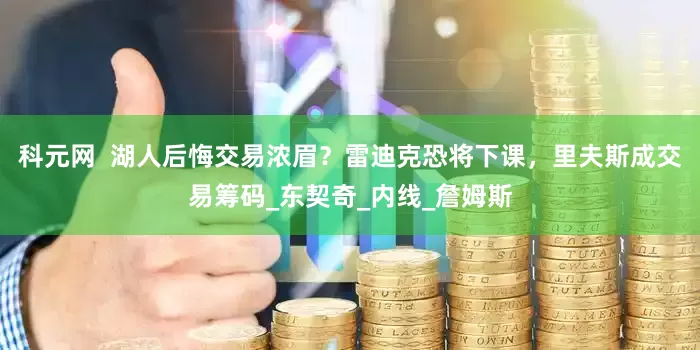 科元网  湖人后悔交易浓眉？雷迪克恐将下课，里夫斯成交易筹码_东契奇_内线_詹姆斯