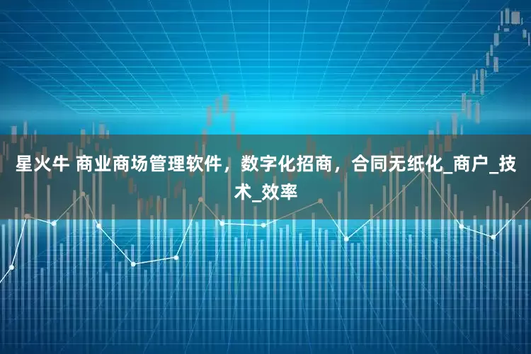 星火牛 商业商场管理软件，数字化招商，合同无纸化_商户_技术_效率