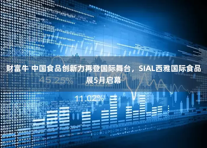 财富牛 中国食品创新力再登国际舞台，SIAL西雅国际食品展5月启幕