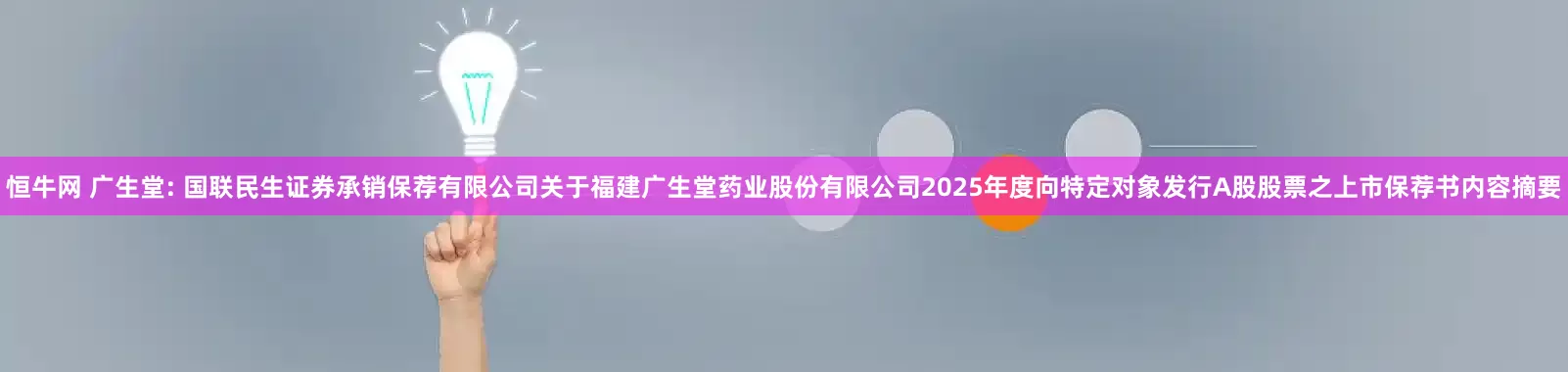 恒牛网 广生堂: 国联民生证券承销保荐有限公司关于福建广生堂药业股份有限公司2025年度向特定对象发行A股股票之上市保荐书内容摘要