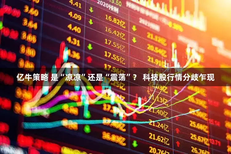 亿牛策略 是“凉凉”还是“震荡”？ 科技股行情分歧乍现
