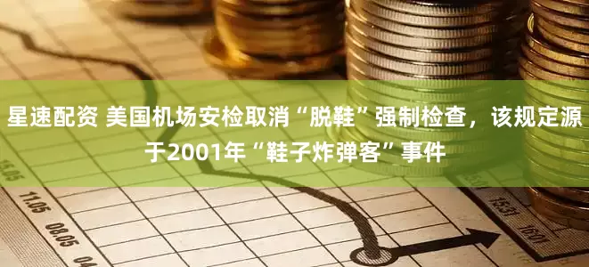 星速配资 美国机场安检取消“脱鞋”强制检查，该规定源于2001年“鞋子炸弹客”事件