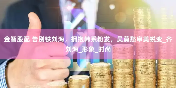 金智股配 告别铁刘海，拥抱韩系粉发，吴莫愁审美蜕变_齐刘海_形象_时尚