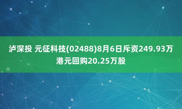泸深投 元征科技(02488)8月6日斥资249.93万港元回购20.25万股