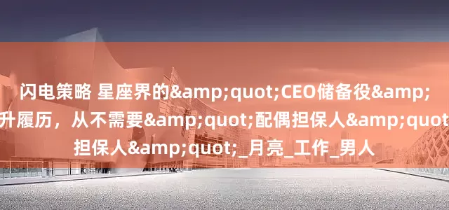 闪电策略 星座界的&quot;CEO储备役&quot;：她们的晋升履历，从不需要&quot;配偶担保人&quot;_月亮_工作_男人