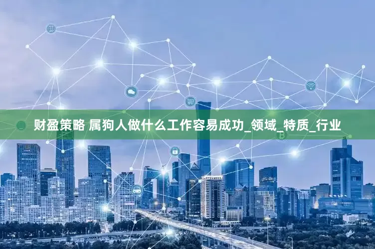 财盈策略 属狗人做什么工作容易成功_领域_特质_行业