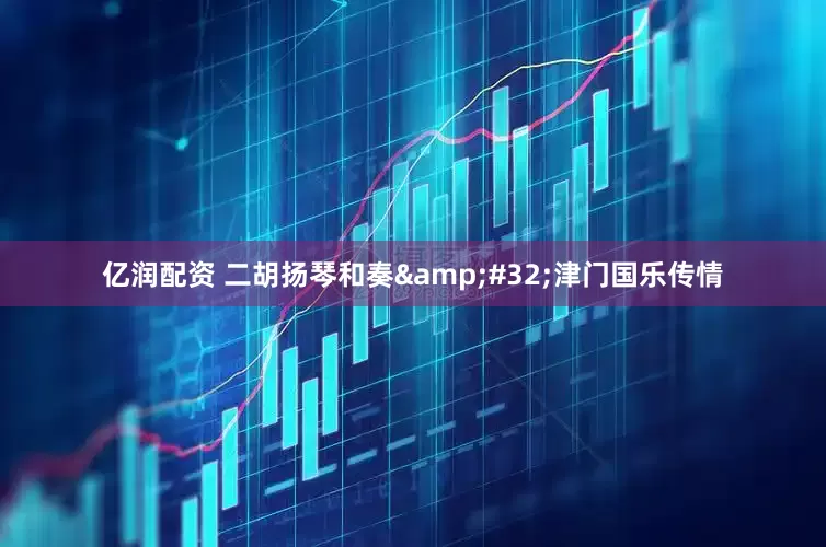 亿润配资 二胡扬琴和奏&#32;津门国乐传情