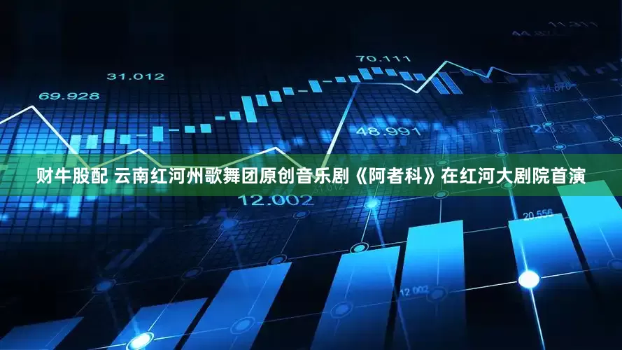财牛股配 云南红河州歌舞团原创音乐剧《阿者科》在红河大剧院首演
