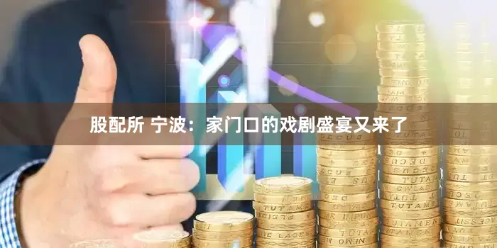 股配所 宁波：家门口的戏剧盛宴又来了
