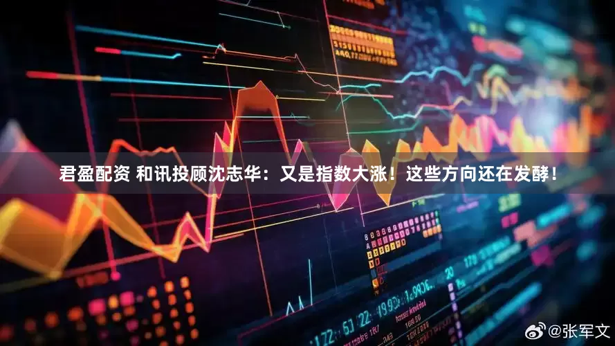 君盈配资 和讯投顾沈志华：又是指数大涨！这些方向还在发酵！