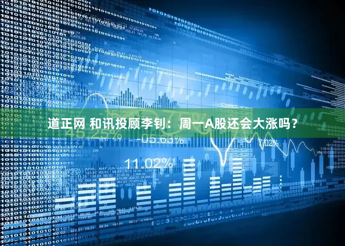 道正网 和讯投顾李钊：周一A股还会大涨吗？
