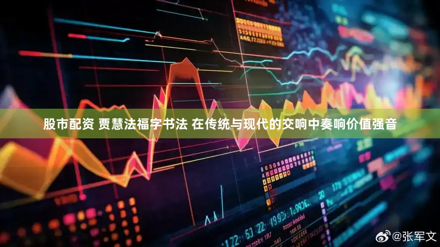 股市配资 贾慧法福字书法 在传统与现代的交响中奏响价值强音