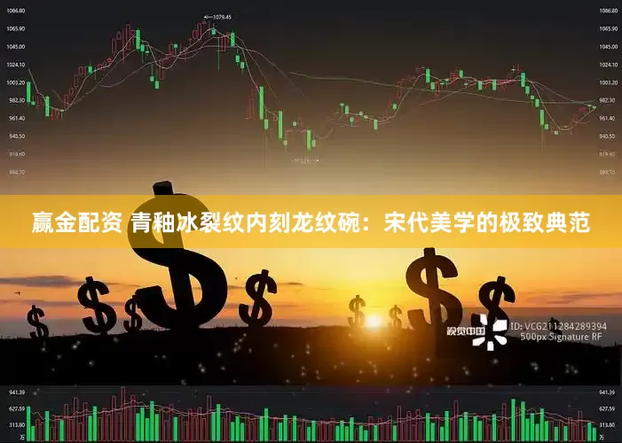 赢金配资 青釉冰裂纹内刻龙纹碗：宋代美学的极致典范