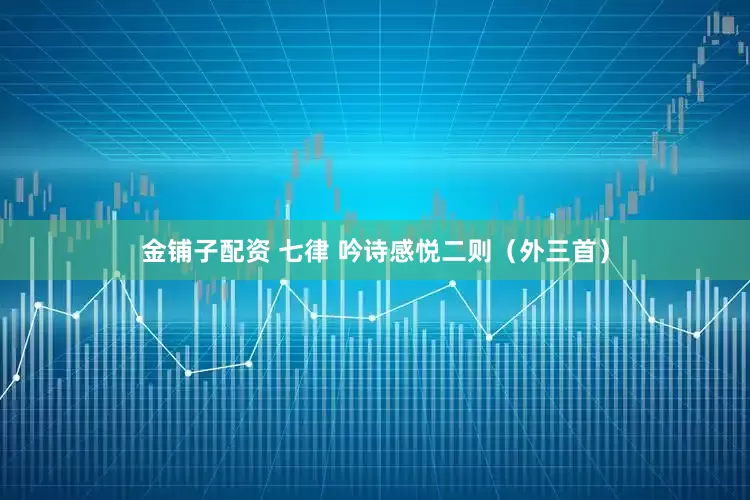 金铺子配资 七律 吟诗感悦二则（外三首）