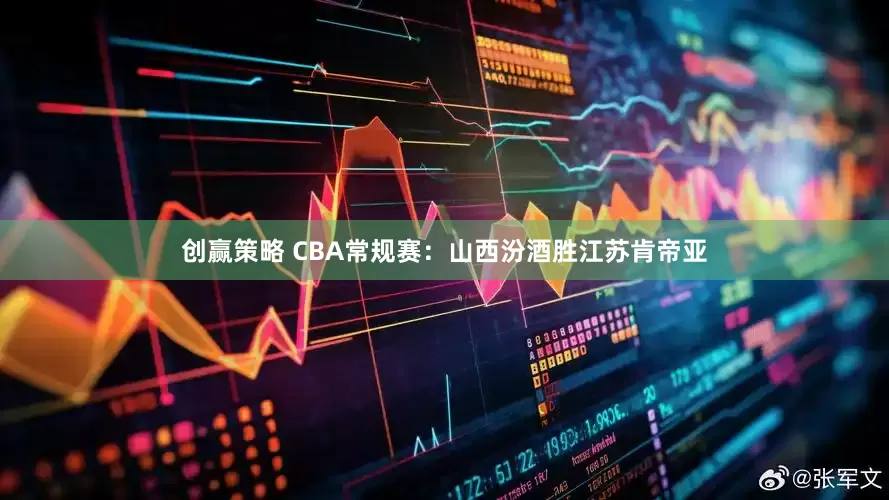 创赢策略 CBA常规赛：山西汾酒胜江苏肯帝亚
